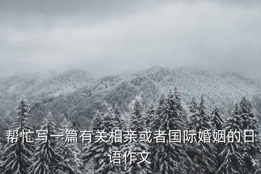 幫忙寫一篇有關(guān)相親或者國際婚姻的日語作文