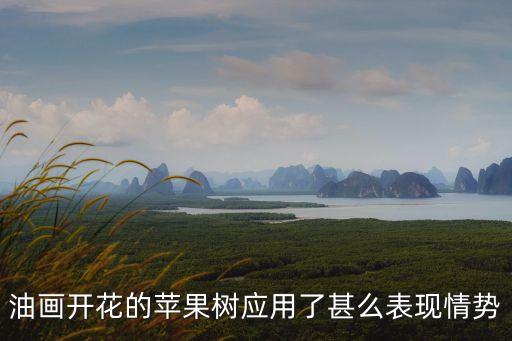 油畫開花的蘋果樹應用了甚么表現情勢