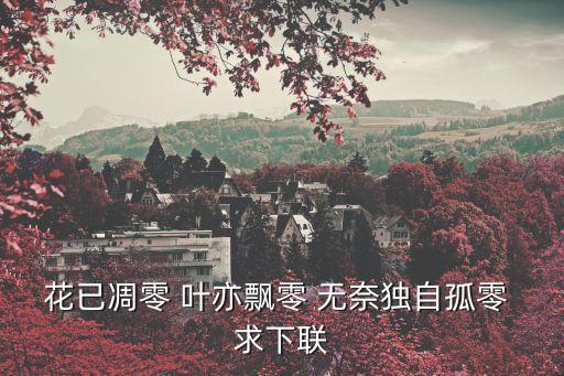 花已凋零 葉亦飄零 無(wú)奈獨(dú)自孤零 求下聯(lián)