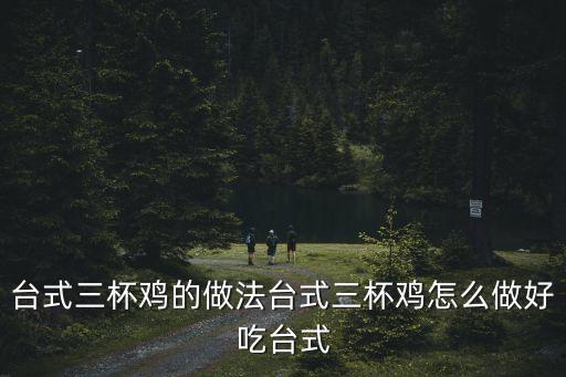 臺式三杯雞的做法臺式三杯雞怎么做好吃臺式