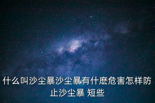 什么叫沙塵暴沙塵暴有什麼危害怎樣防止沙塵暴 短些