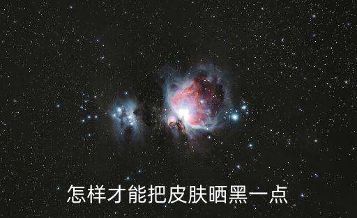 怎樣才能把皮膚曬黑一點