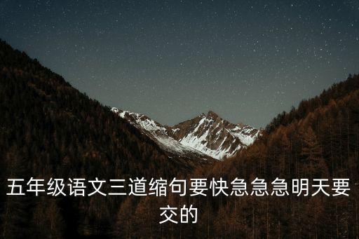 五年級語文三道縮句要快急急急明天要交的