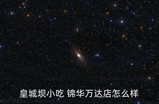 皇城壩小吃 錦華萬達店怎么樣