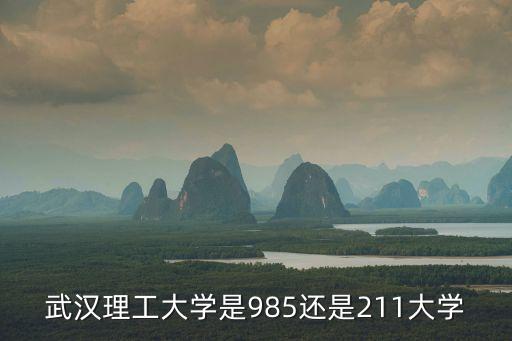 武漢理工大學是985還是211大學，武漢理工大學是211 985嗎
