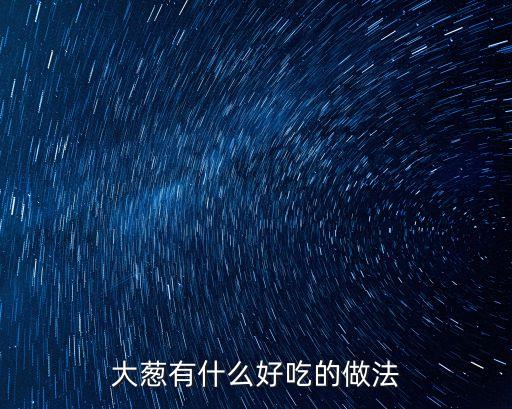 大蔥有什么好吃的做法