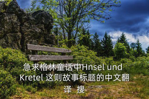 急求格林童話中Hnsel und Kretel 這則故事標題的中文翻譯  搜