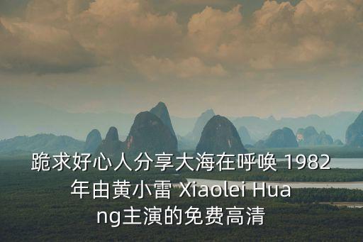 跪求好心人分享大海在呼喚 1982年由黃小雷 Xiaolei Huang主演的免費高清