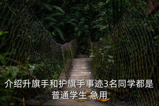 介紹升旗手和護(hù)旗手事跡3名同學(xué)都是普通學(xué)生 急用