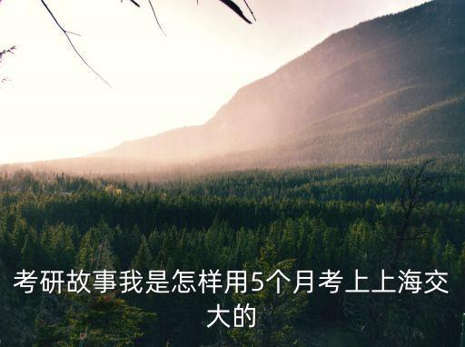 考研故事我是怎樣用5個月考上上海交大的