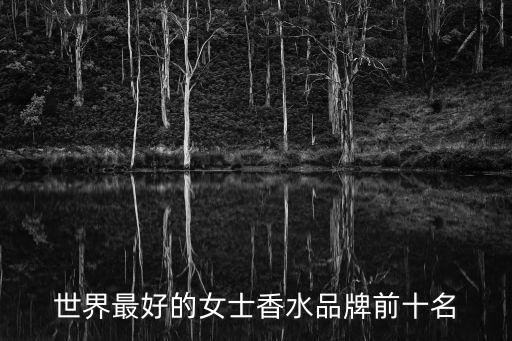 香水品牌排行榜前十名女士，世界最好的女士香水品牌前十名