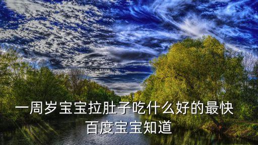 1歲寶寶止瀉最快的方法，一周歲寶寶拉肚子吃什么好的最快  百度寶寶知道
