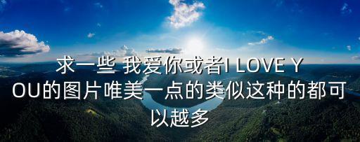 求一些 我愛你或者I LOVE YOU的圖片唯美一點的類似這種的都可以越多