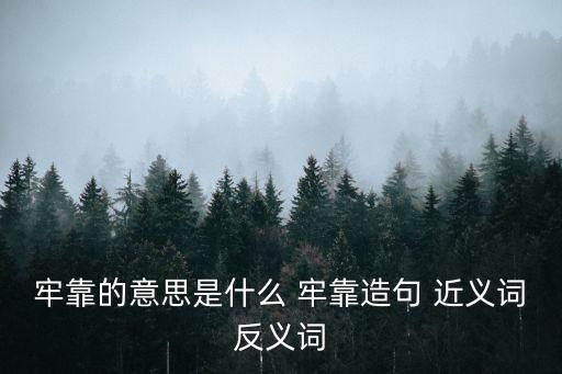 牢靠的意思是什么 牢靠造句 近義詞反義詞