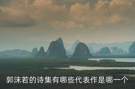 郭沫若的詩集有，郭沫若的詩集有哪些代表作是哪一個