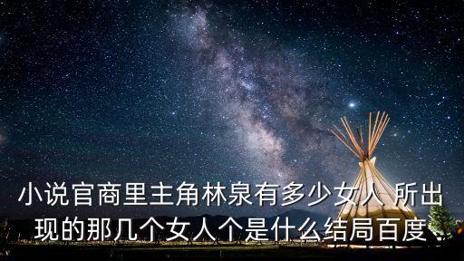 小說官商里主角林泉有多少女人 所出現的那幾個女人個是什么結局百度