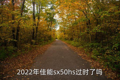 佳能sx50，2022年佳能sx50hs過時了嗎
