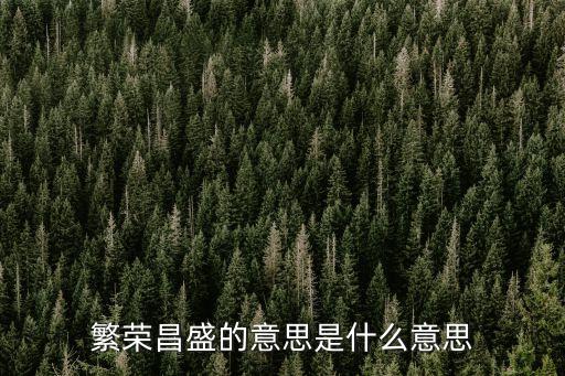 繁榮昌盛，繁榮昌盛的意思是什么意思