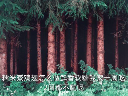 糯米蒸雞翅怎么做鮮香軟糯我家一周吃2回都不膩呢