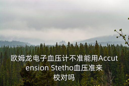 歐姆龍電子血壓計不準能用Accutension Stetho血壓準來校對嗎