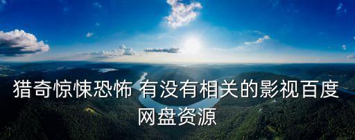 獵奇驚悚恐怖 有沒有相關(guān)的影視百度網(wǎng)盤資源