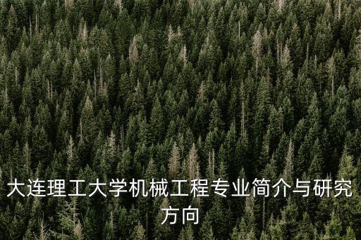 大連理工大學機械工程專業(yè)簡介與研究方向