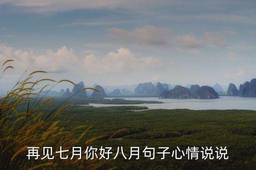 再見七月，再見七月你好八月句子心情說說