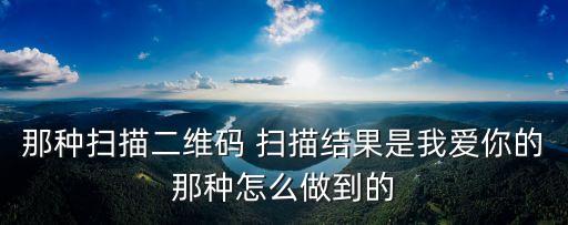 那種掃描二維碼 掃描結果是我愛你的那種怎么做到的