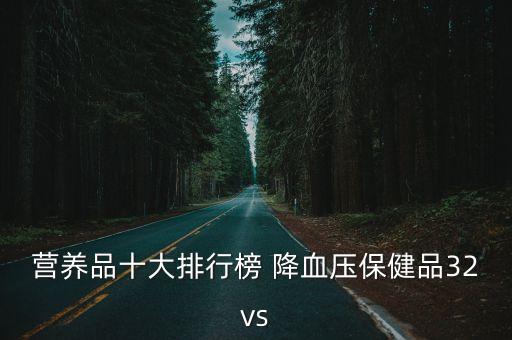保健品排行榜前十名，營養品十大排行榜 降血壓保健品32vs