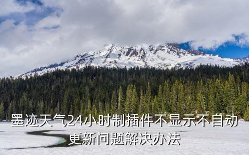 墨跡天氣24小時制插件不顯示不自動更新問題解決辦法