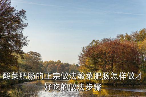 酸菜肥腸的做法，酸菜肥腸的正宗做法酸菜肥腸怎樣做才好吃的做法步驟