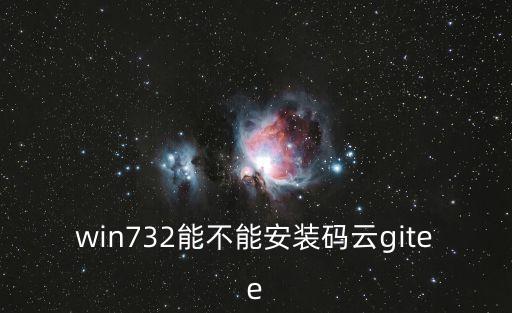 win732能不能安裝碼云gitee