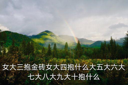 女大三抱金磚女大四抱什么大五大六大七大八大九大十抱什么