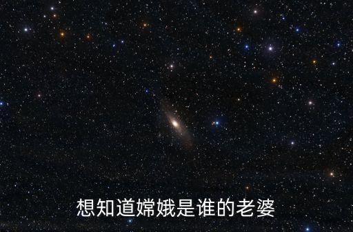 嫦娥是誰(shuí)的妻子，嫦娥是誰(shuí)的老婆呢