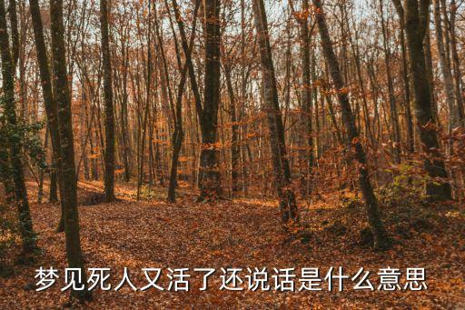 夢到死人了，夢見死人又活了還說話是什么意思