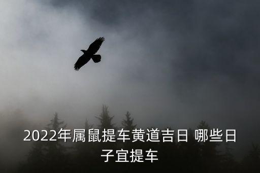 提車黃道吉日查詢，2022年10月提車最吉利的黃道吉日 萬年歷查詢