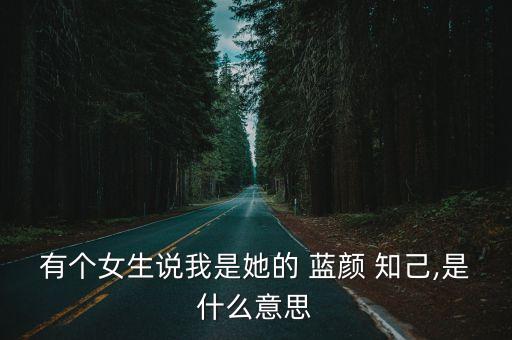 有個女生說我是她的 藍顏 知己,是什么意思