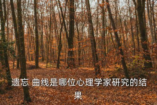  遺忘 曲線是哪位心理學家研究的結果