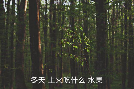 哪些水果上火,冬天怎么吃梨和西瓜最防燥?