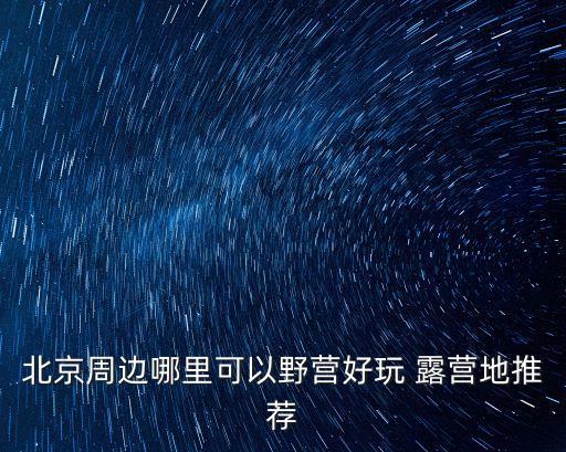 北京周邊哪里可以野營好玩 露營地推薦