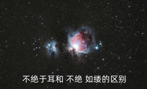  不絕于耳和 不絕 如縷的區(qū)別