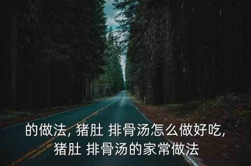 的做法, 豬肚 排骨湯怎么做好吃, 豬肚 排骨湯的家常做法