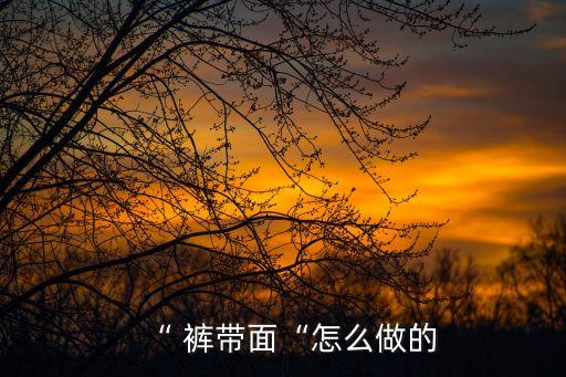 “ 褲帶面“怎么做的