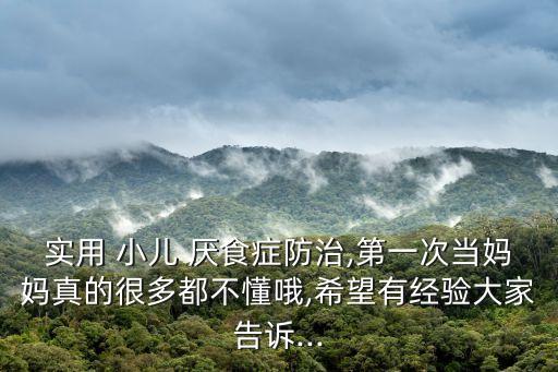 實用 小兒 厭食癥防治,第一次當媽媽真的很多都不懂哦,希望有經驗大家告訴...