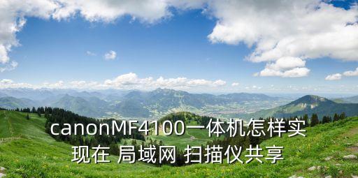 canonMF4100一體機怎樣實現(xiàn)在 局域網(wǎng) 掃描儀共享