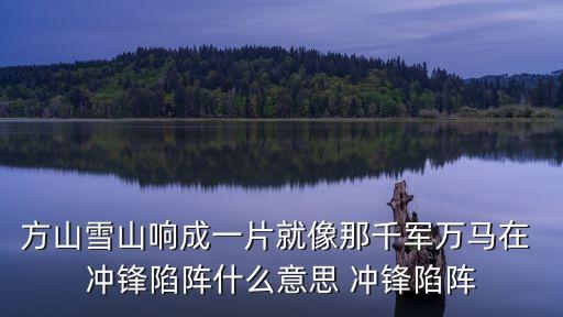 方山雪山響成一片就像那千軍萬(wàn)馬在 沖鋒陷陣什么意思 沖鋒陷陣