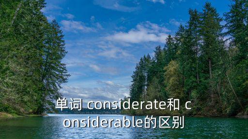單詞 considerate和 considerable的區別