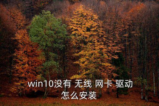 win10無線網卡驅動,如何安裝和使用無線網卡?