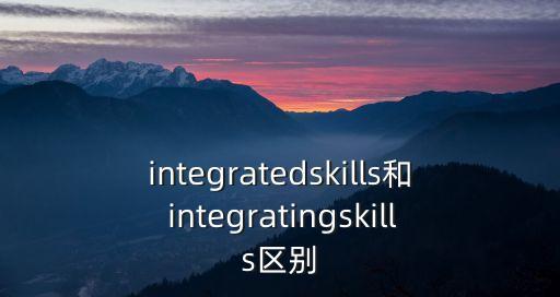 integratedskills和 integratingskills區(qū)別