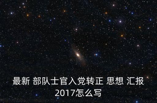 最新 部隊士官入黨轉正 思想 匯報2017怎么寫
